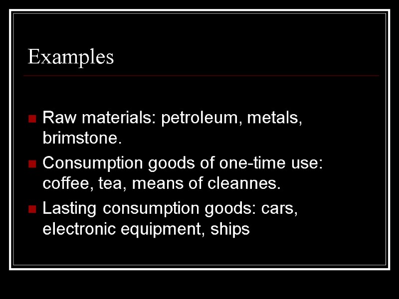 Examples  Raw materials: petroleum, metals, brimstone. Consumption goods of one-time use: coffee, tea,